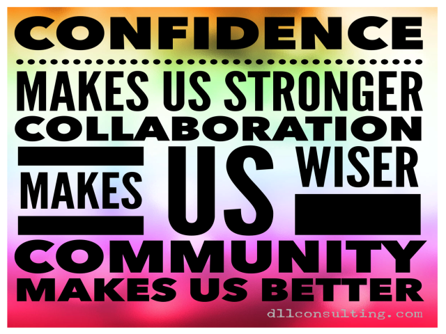 3 Simple Ways To FIRE UP! Cultivate your confidence… it will make you stronger. Collaborate with others… it will make you wiser. Create true community… it will make you better.