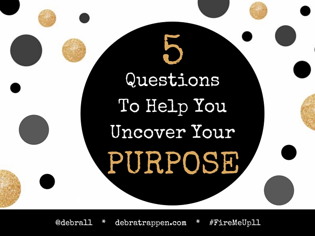 5 Questions To Help Your Uncover Your Purpose - Debra Trappen