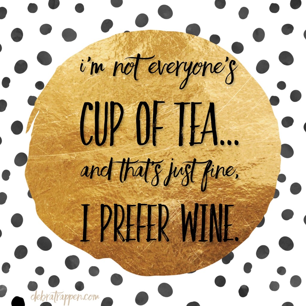 I am not everyone's cup of tea and that's just fine... I prefer wine.