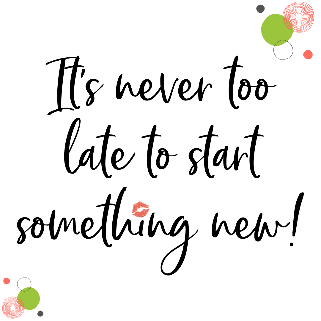 It's never too late to start something new! - Debra Trappen